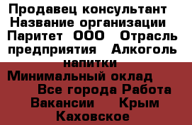 Продавец-консультант › Название организации ­ Паритет, ООО › Отрасль предприятия ­ Алкоголь, напитки › Минимальный оклад ­ 24 000 - Все города Работа » Вакансии   . Крым,Каховское